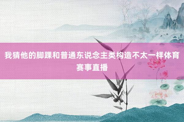 我猜他的脚踝和普通东说念主类构造不太一样体育赛事直播