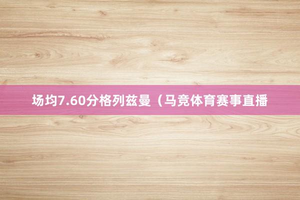 场均7.60分格列兹曼（马竞体育赛事直播