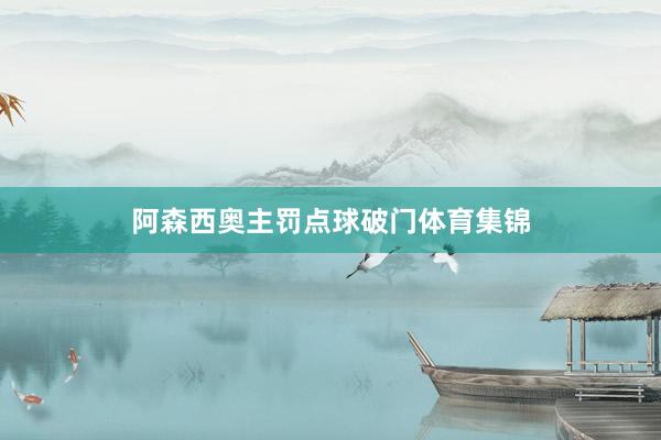 阿森西奥主罚点球破门体育集锦