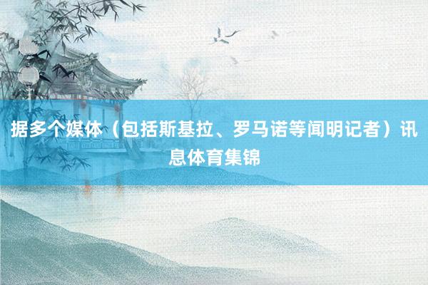 据多个媒体（包括斯基拉、罗马诺等闻明记者）讯息体育集锦