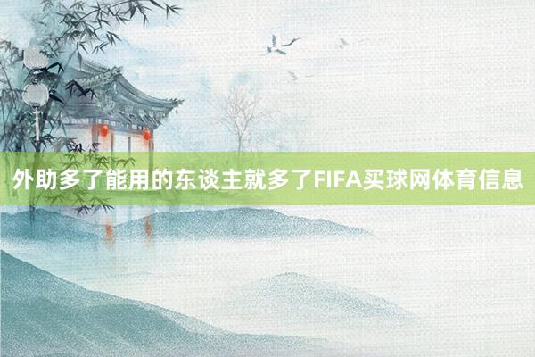 外助多了能用的东谈主就多了FIFA买球网体育信息