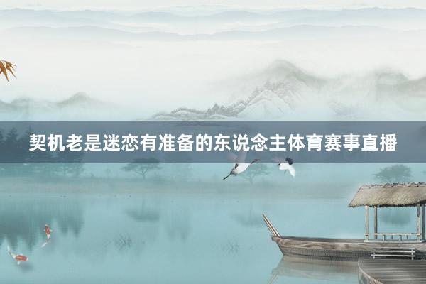契机老是迷恋有准备的东说念主体育赛事直播