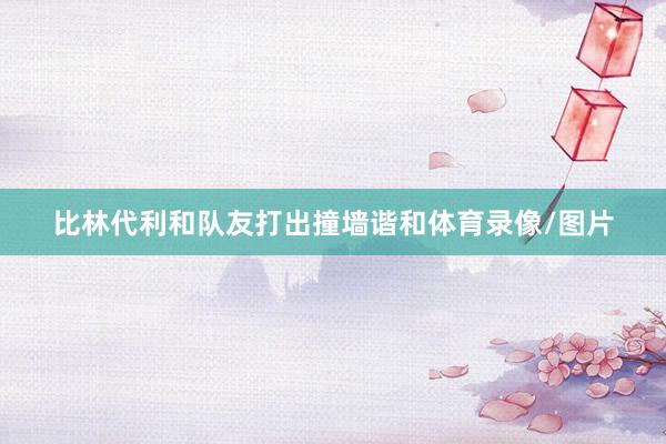 比林代利和队友打出撞墙谐和体育录像/图片