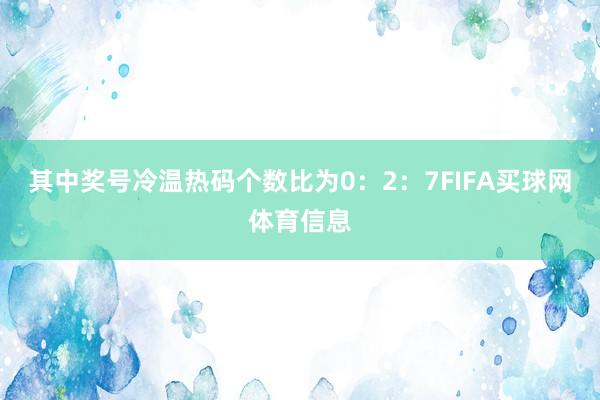 其中奖号冷温热码个数比为0：2：7FIFA买球网体育信息