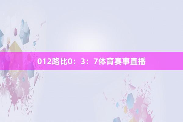 012路比0：3：7体育赛事直播