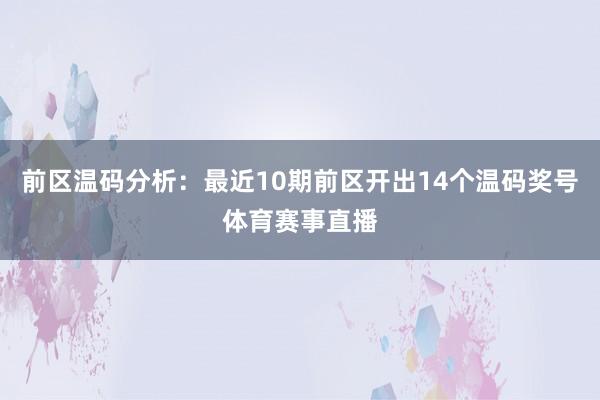 前区温码分析：最近10期前区开出14个温码奖号体育赛事直播