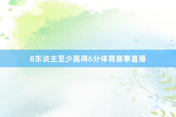 8东谈主至少赢得6分体育赛事直播