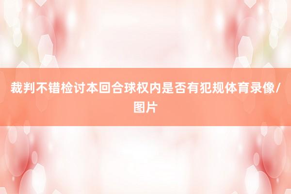 裁判不错检讨本回合球权内是否有犯规体育录像/图片