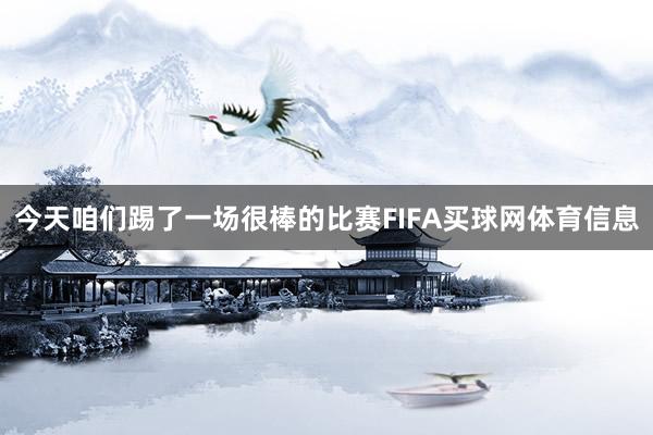 今天咱们踢了一场很棒的比赛FIFA买球网体育信息