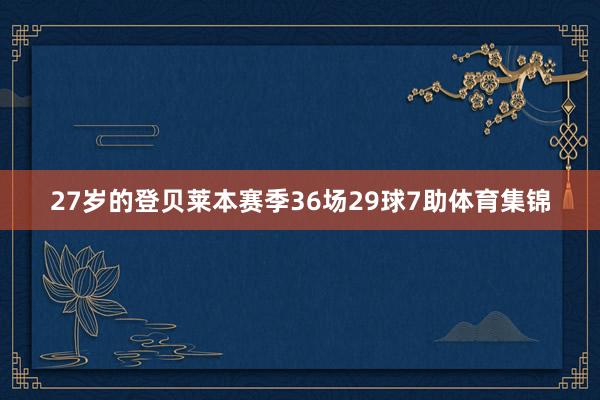 27岁的登贝莱本赛季36场29球7助体育集锦