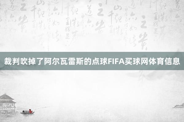 裁判吹掉了阿尔瓦雷斯的点球FIFA买球网体育信息