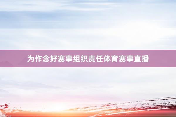 为作念好赛事组织责任体育赛事直播
