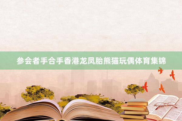 参会者手合手香港龙凤胎熊猫玩偶体育集锦