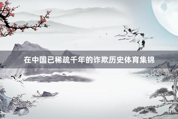 在中国已稀疏千年的诈欺历史体育集锦