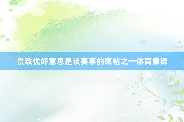 景致优好意思是该赛事的柬帖之一体育集锦