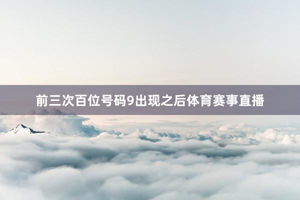 前三次百位号码9出现之后体育赛事直播