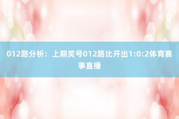 012路分析：上期奖号012路比开出1:0:2体育赛事直播