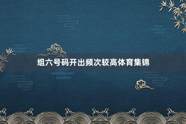 组六号码开出频次较高体育集锦