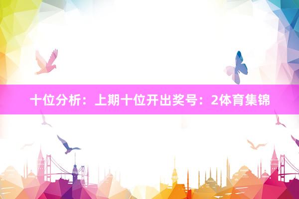 十位分析：上期十位开出奖号：2体育集锦