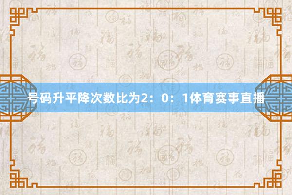 号码升平降次数比为2：0：1体育赛事直播