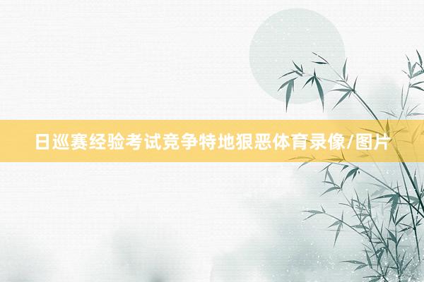 日巡赛经验考试竞争特地狠恶体育录像/图片