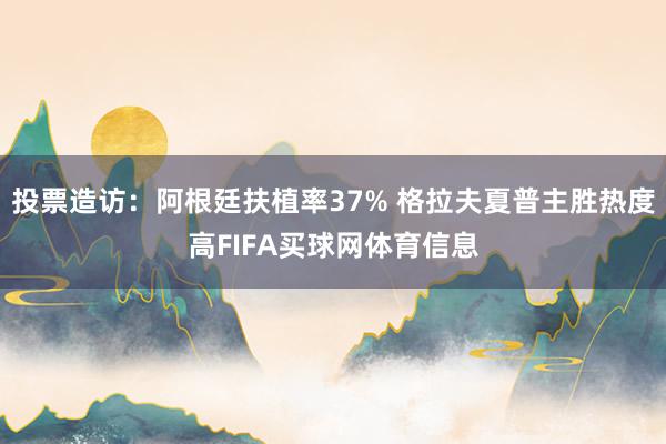 投票造访：阿根廷扶植率37% 格拉夫夏普主胜热度高FIFA买球网体育信息