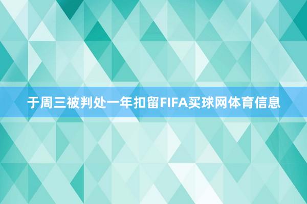 于周三被判处一年扣留FIFA买球网体育信息