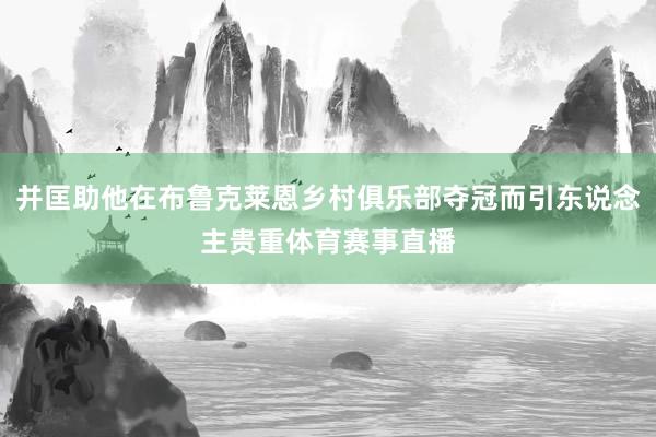 并匡助他在布鲁克莱恩乡村俱乐部夺冠而引东说念主贵重体育赛事直播