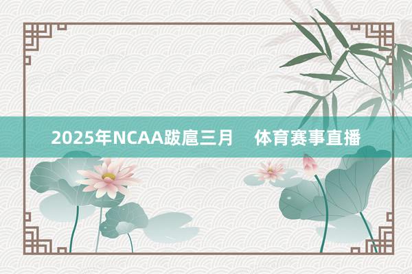 2025年NCAA跋扈三月    体育赛事直播