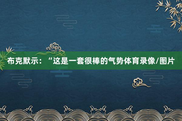 布克默示：“这是一套很棒的气势体育录像/图片