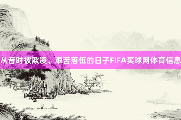 从昔时被欺凌、艰苦落伍的日子FIFA买球网体育信息