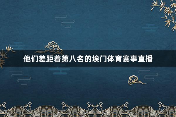 他们差距着第八名的埃门体育赛事直播