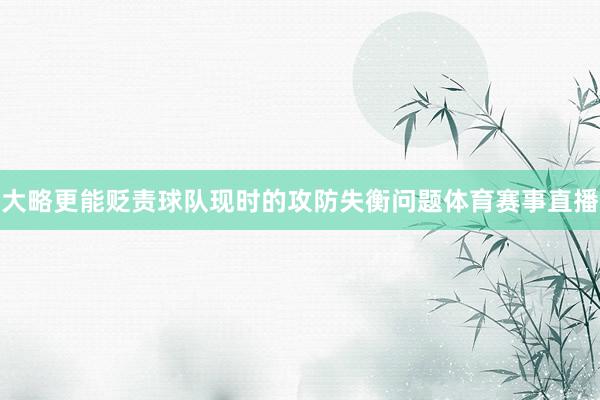 大略更能贬责球队现时的攻防失衡问题体育赛事直播