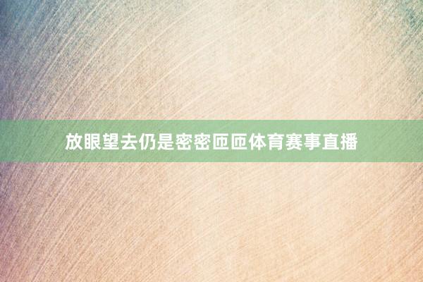 放眼望去仍是密密匝匝体育赛事直播