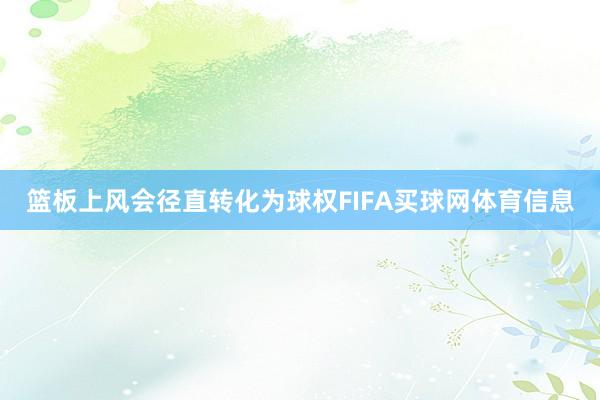 篮板上风会径直转化为球权FIFA买球网体育信息