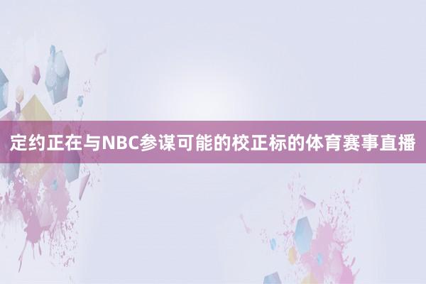 定约正在与NBC参谋可能的校正标的体育赛事直播