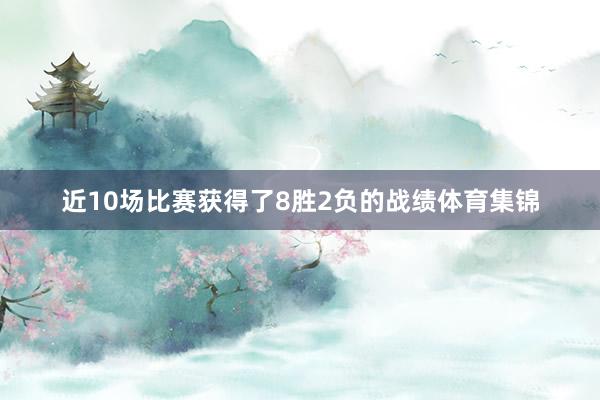 近10场比赛获得了8胜2负的战绩体育集锦