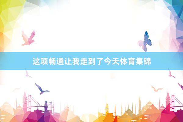 这项畅通让我走到了今天体育集锦