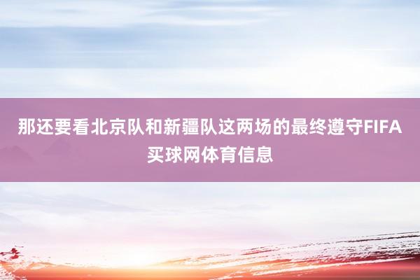 那还要看北京队和新疆队这两场的最终遵守FIFA买球网体育信息
