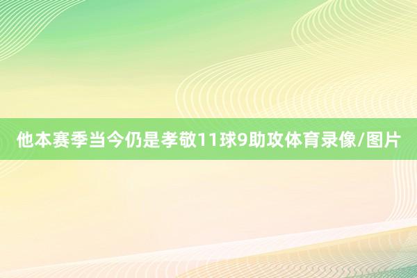他本赛季当今仍是孝敬11球9助攻体育录像/图片