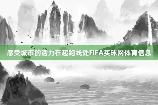 感受城市的活力在起跑线处FIFA买球网体育信息