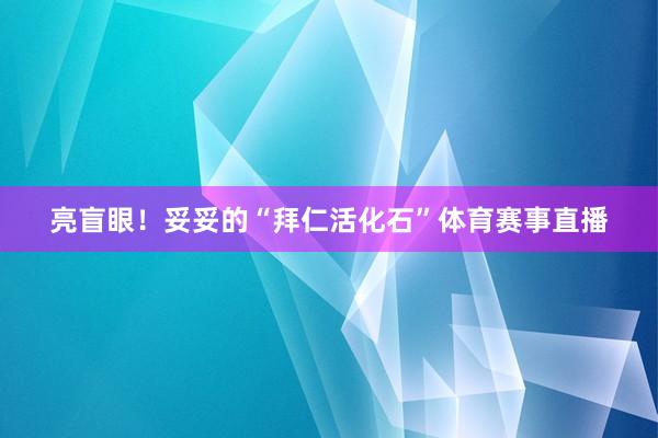亮盲眼！妥妥的“拜仁活化石”体育赛事直播