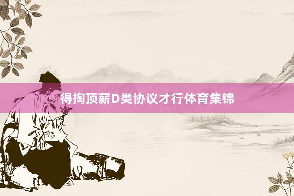 得掏顶薪D类协议才行体育集锦
