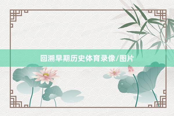 回溯早期历史体育录像/图片