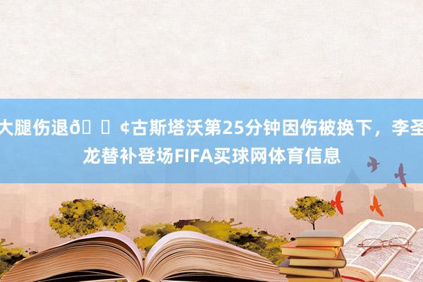大腿伤退😢古斯塔沃第25分钟因伤被换下，李圣龙替补登场FIFA买球网体育信息