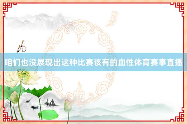 咱们也没展现出这种比赛该有的血性体育赛事直播