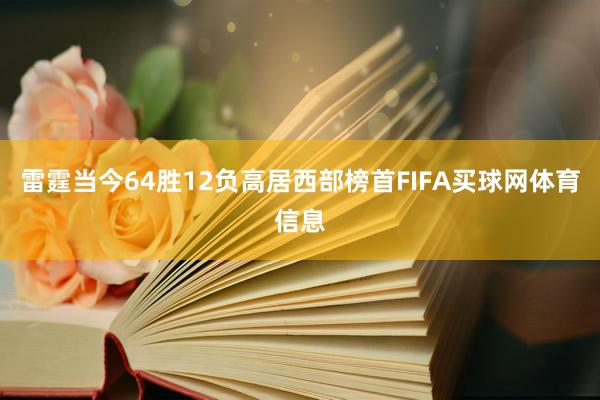 雷霆当今64胜12负高居西部榜首FIFA买球网体育信息