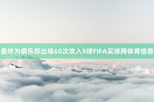 最终为俱乐部出场60次攻入9球FIFA买球网体育信息