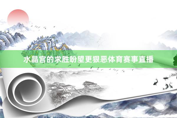 水晶宫的求胜盼望更狠恶体育赛事直播