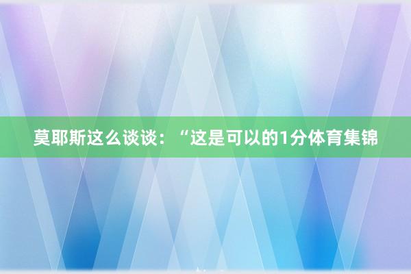 莫耶斯这么谈谈：“这是可以的1分体育集锦